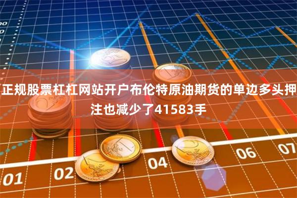 正规股票杠杠网站开户布伦特原油期货的单边多头押注也减少了41583手