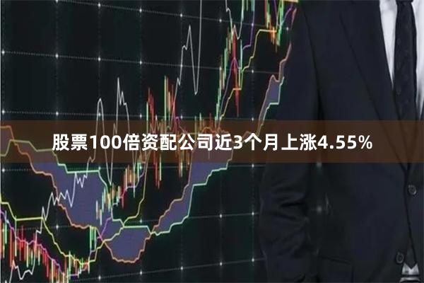 股票100倍资配公司近3个月上涨4.55%