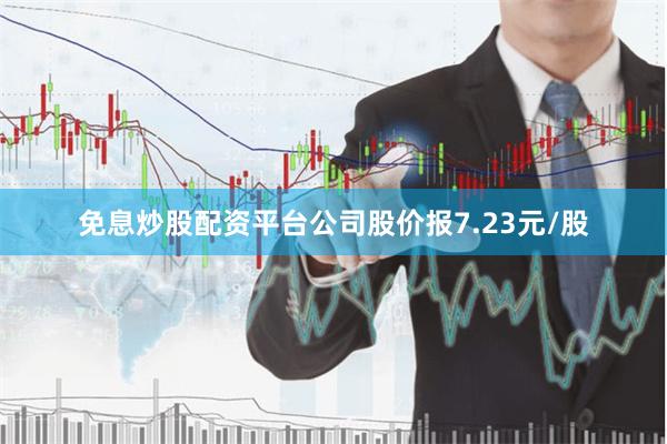 免息炒股配资平台公司股价报7.23元/股