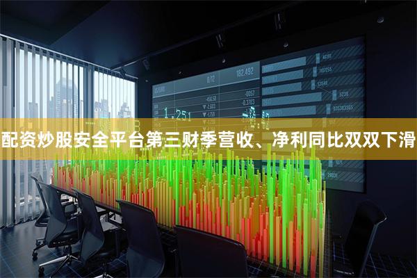配资炒股安全平台第三财季营收、净利同比双双下滑