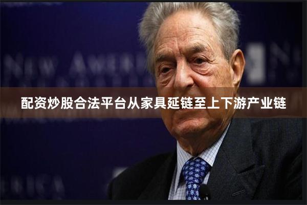 配资炒股合法平台从家具延链至上下游产业链