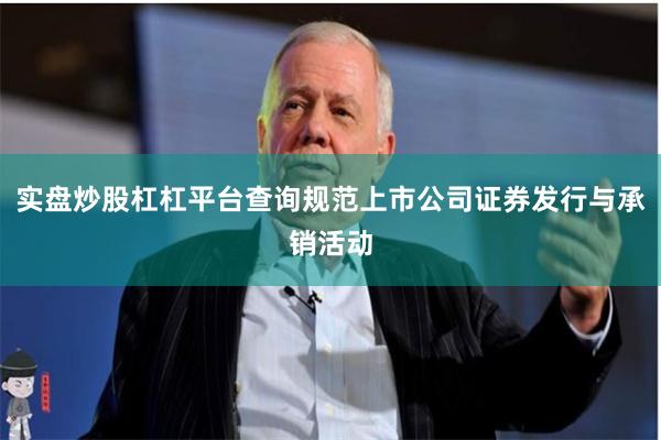 实盘炒股杠杠平台查询规范上市公司证券发行与承销活动