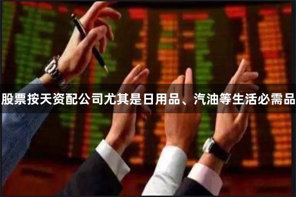 股票按天资配公司尤其是日用品、汽油等生活必需品