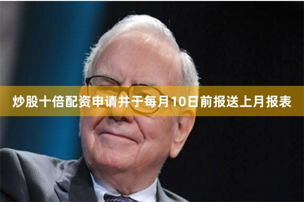 炒股十倍配资申请并于每月10日前报送上月报表