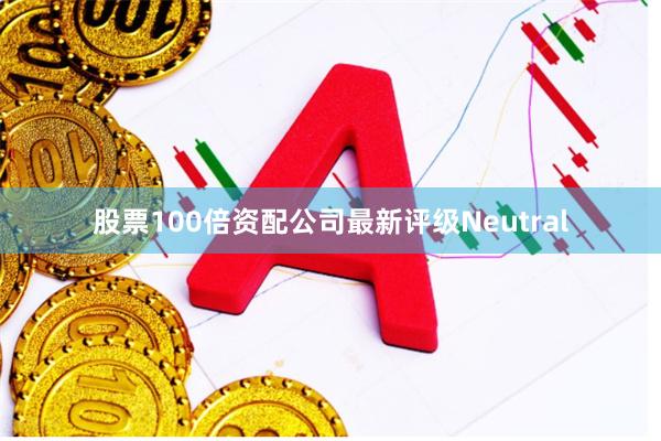 股票100倍资配公司最新评级Neutral