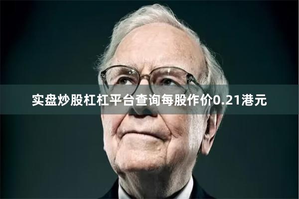 实盘炒股杠杠平台查询每股作价0.21港元