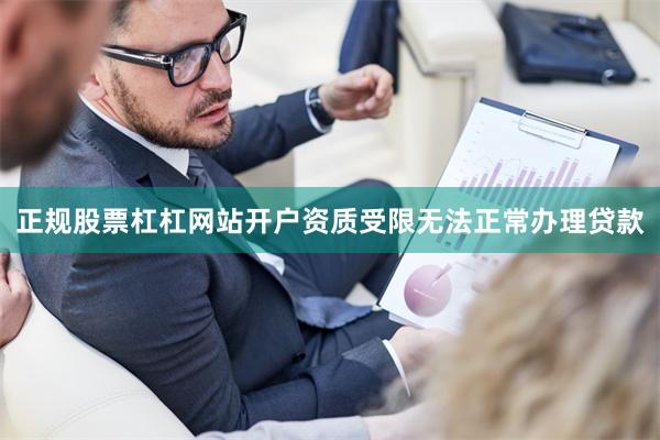 正规股票杠杠网站开户资质受限无法正常办理贷款