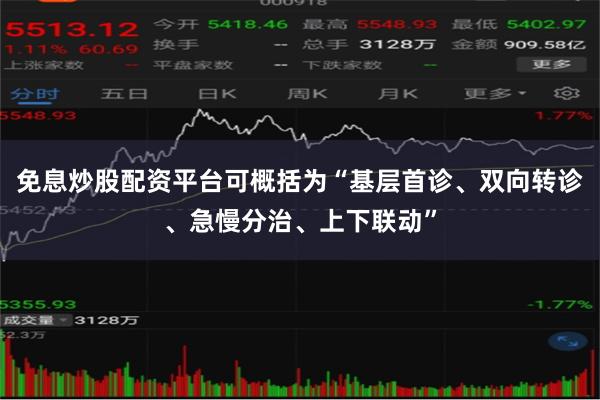 免息炒股配资平台可概括为“基层首诊、双向转诊、急慢分治、上下联动”