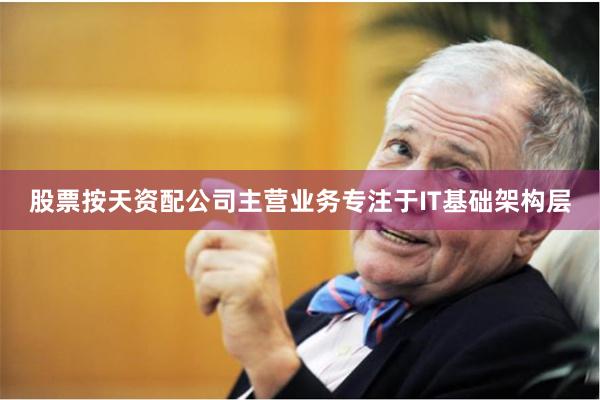 股票按天资配公司主营业务专注于IT基础架构层