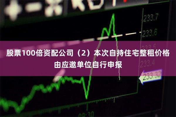 股票100倍资配公司（2）本次自持住宅整租价格由应邀单位