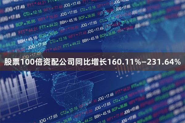 股票100倍资配公司同比增长160.11%—231.64%