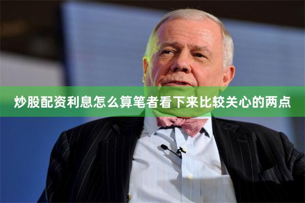 炒股配资利息怎么算笔者看下来比较关心的两点