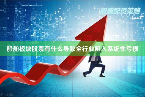船舶板块股票有什么导致全行业陷入系统性亏损