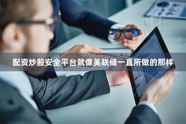 配资炒股安全平台就像美联储一直所做的那样