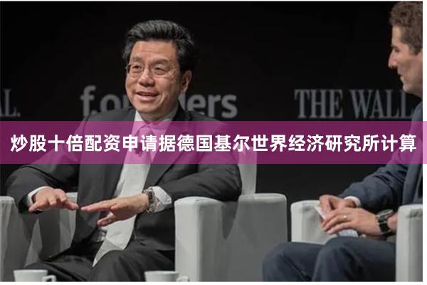 炒股十倍配资申请据德国基尔世界经济研究所计算