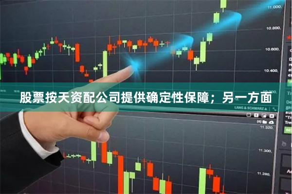 股票按天资配公司提供确定性保障；另一方面