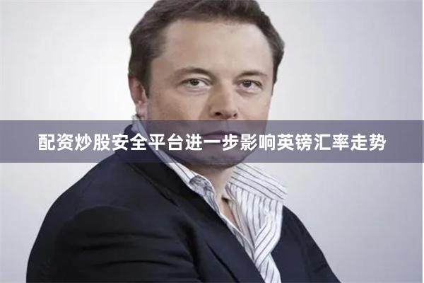 配资炒股安全平台进一步影响英镑汇率走势
