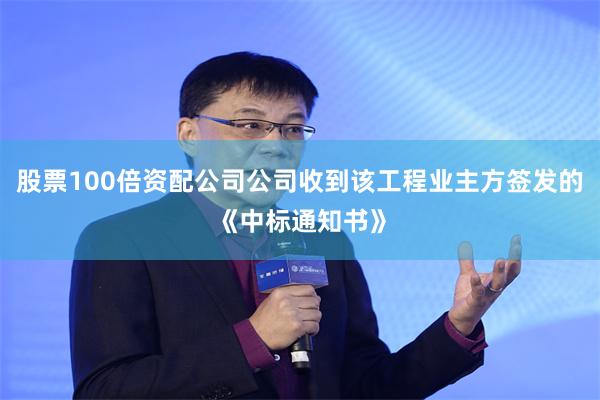 股票100倍资配公司公司收到该工程业主方签发的《中标通知书》