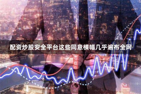 配资炒股安全平台这些同意横幅几乎遍布全网
