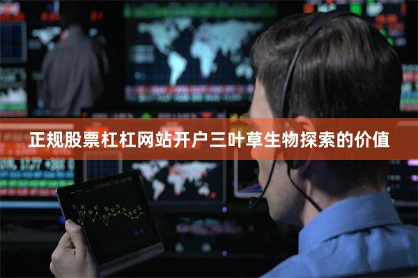 正规股票杠杠网站开户三叶草生物探索的价值