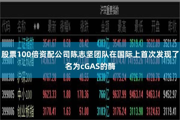 股票100倍资配公司陈志坚团队在国际上首次发现了名为cGAS的酶