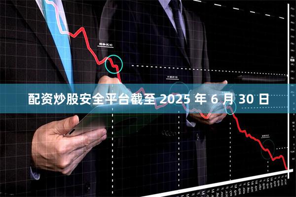 配资炒股安全平台截至 2025 年 6 月 30 日