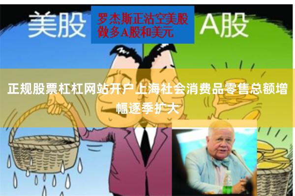 正规股票杠杠网站开户上海社会消费品零售总额增幅逐季扩大