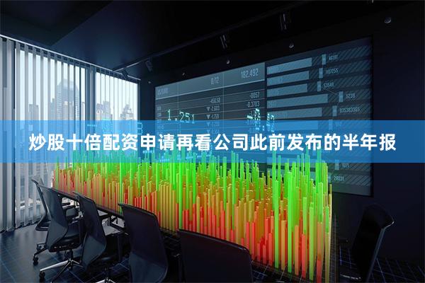 炒股十倍配资申请再看公司此前发布的半年报