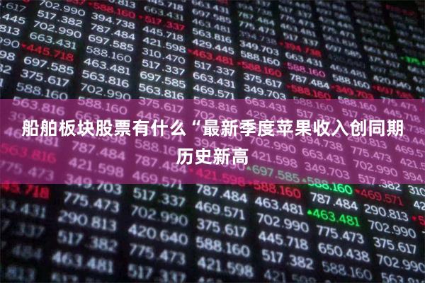 船舶板块股票有什么　　“最新季度苹果收入创同期历史新高