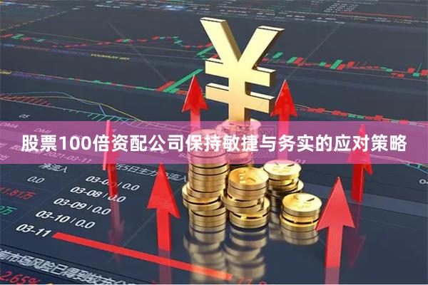 股票100倍资配公司保持敏捷与务实的应对策略