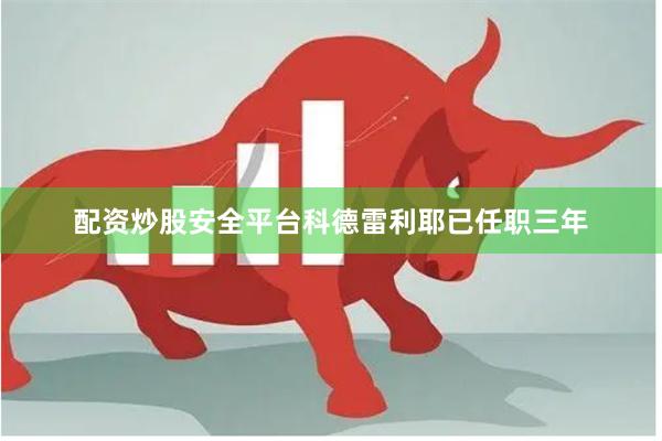 配资炒股安全平台科德雷利耶已任职三年