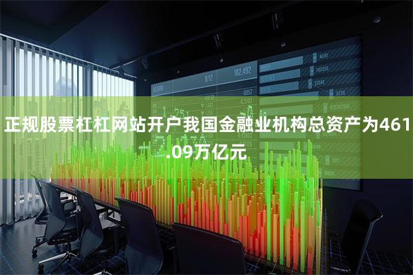 正规股票杠杠网站开户我国金融业机构总资产为461.09万亿元