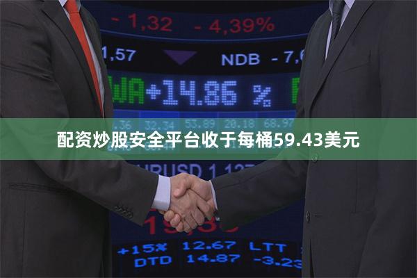 配资炒股安全平台收于每桶59.43美元