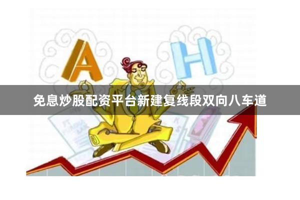 免息炒股配资平台新建复线段双向八车道