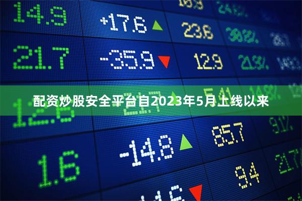 配资炒股安全平台 自2023年5月上线以来